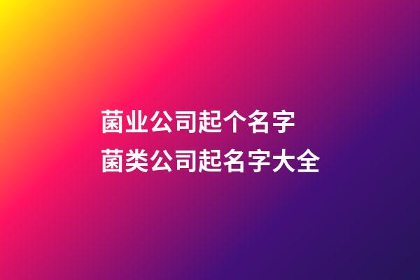 菌业公司起个名字 菌类公司起名字大全-第1张-公司起名-玄机派